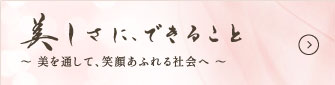 美しさに、できること 美を通して、笑顔あふれる社会へ